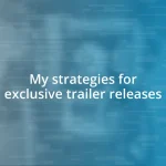 My strategies for exclusive trailer releases