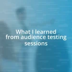 What I learned from audience testing sessions