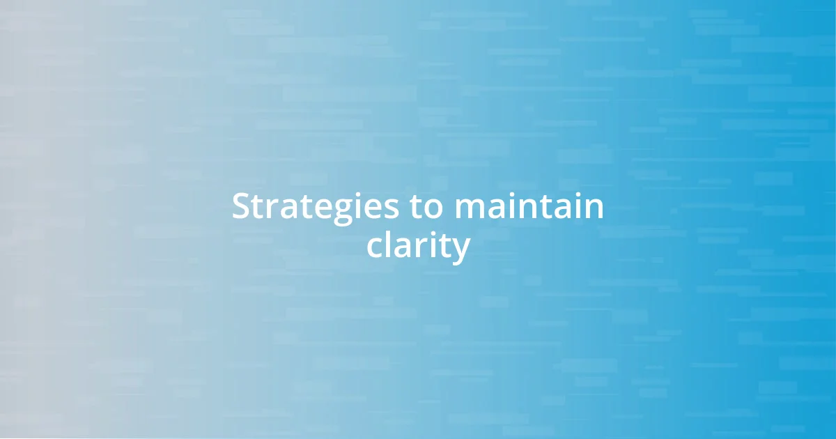 Strategies to maintain clarity