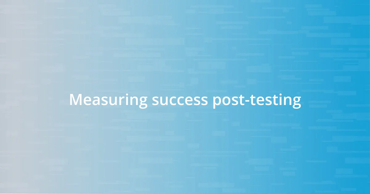 Measuring success post-testing