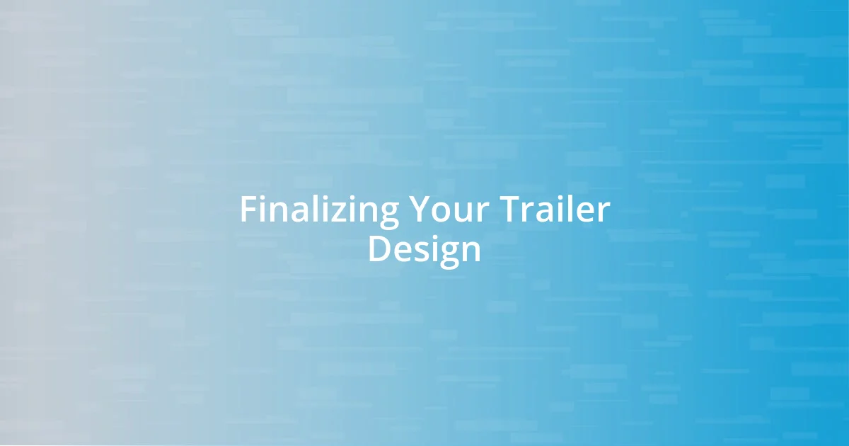 Finalizing Your Trailer Design